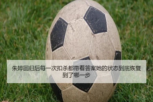 朱婷回归后每一次扣杀都带着答案她的状态到底恢复到了哪一步 - mkty